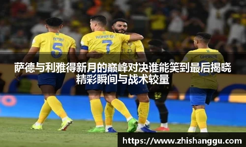 萨德与利雅得新月的巅峰对决谁能笑到最后揭晓精彩瞬间与战术较量