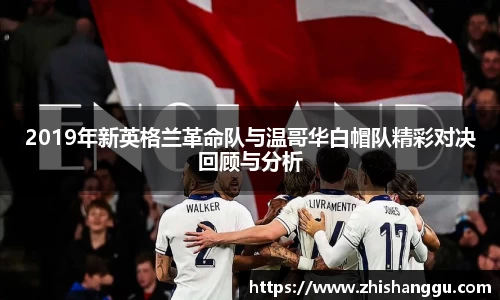 2019年新英格兰革命队与温哥华白帽队精彩对决回顾与分析